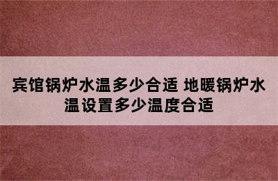 宾馆锅炉水温多少合适 地暖锅炉水温设置多少温度合适